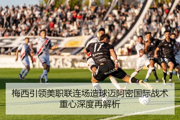 梅西引领美职联连场造球迈阿密国际战术重心深度再解析 | MILANSPORT