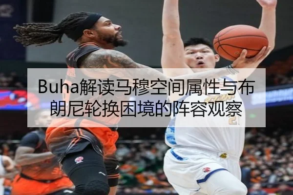 Buha解读马穆空间属性与布朗尼轮换困境的阵容观察 | MILANSPORT