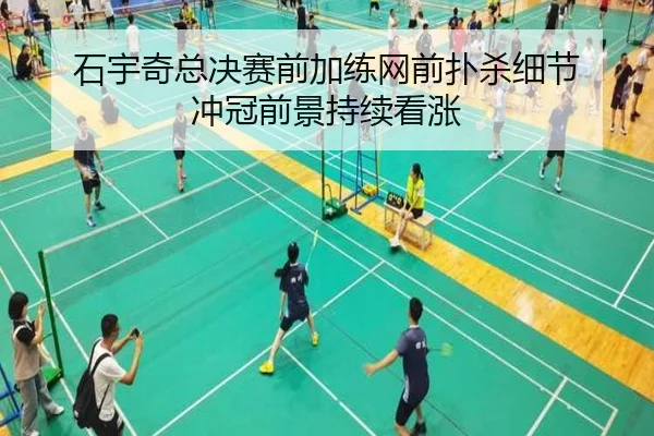 石宇奇总决赛前加练网前扑杀细节 冲冠前景持续看涨 - MILANSPORT